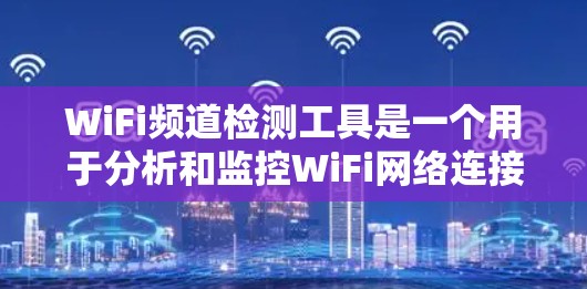 WiFi频道检测工具是一个用于分析和监控WiFi网络连接方式和稳定性的重要工具。以下是关于WiFi频道检测工具的详细说明