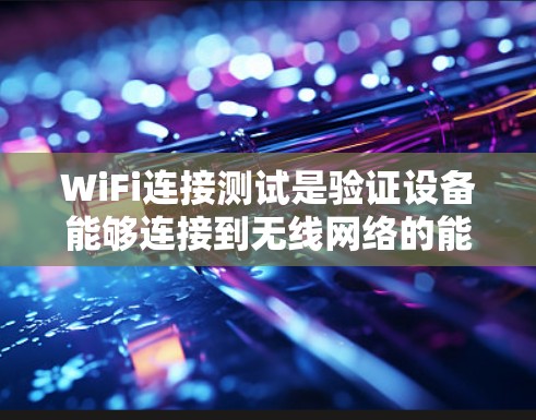 WiFi连接测试是验证设备能够连接到无线网络的能力,通常包括以下步骤
