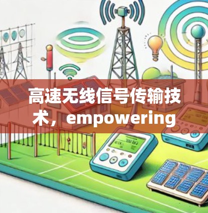 高速无线信号传输技术,empowering您的无线网络