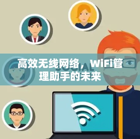 高效无线网络,WiFi管理助手的未来