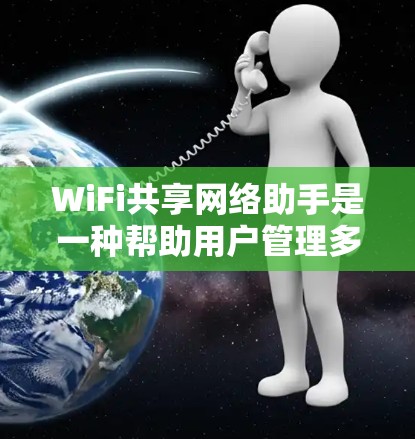 WiFi共享网络助手是一种帮助用户管理多个WiFi设备的工具,通常涉及以下功能