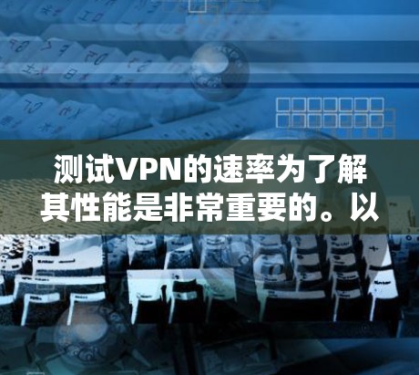 测试VPN的速率为了解其性能是非常重要的。以下是一些步骤和方法,帮助您测试WatchGuard VPN的速度