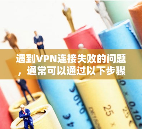 遇到VPN连接失败的问题,通常可以通过以下步骤排查和解决