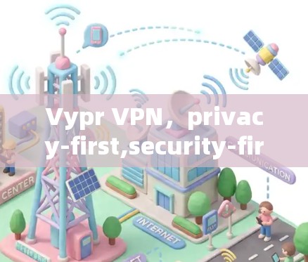 Vypr VPN,privacy-first,security-first