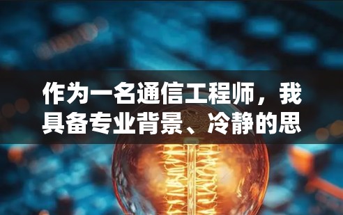 作为一名通信工程师,我具备专业背景、冷静的思维和丰富的系统理解能力。我擅长从细节入手,注重问题的解决和创新。我致力于帮助团队高效完成任务,并在职业发展中不断成长