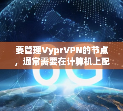 要管理VyprVPN的节点，通常需要在计算机上配置相关的软件和设置。VyprVPN主要用于远程访问互联网，支持Web、HTTP、HTTPS等多种协议。以下是一些基本的管理步骤