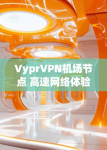 Vypr<strong>VPN机场</strong>节点 高速网络体验