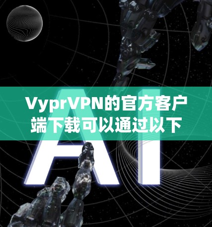 VyprVPN的官方客户端下载可以通过以下步骤完成