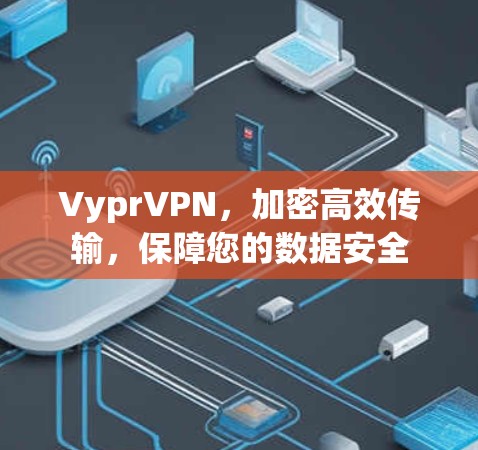 VyprVPN,加密高效传输,保障您的数据安全