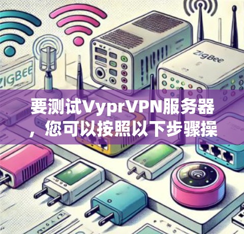 要测试VyprVPN服务器,您可以按照以下步骤操作