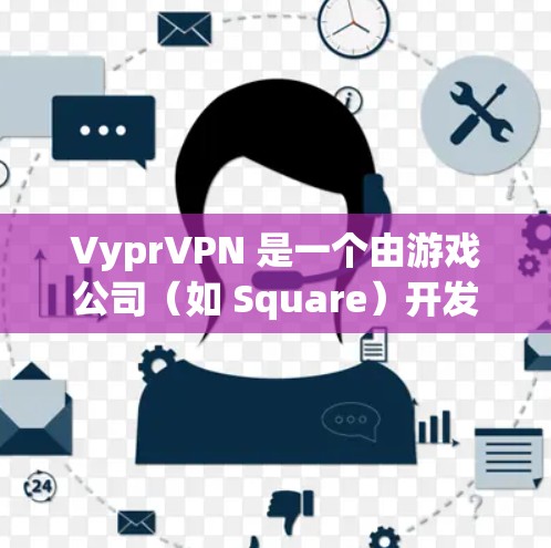 VyprVPN 是一个由游戏公司(如 Square)开发的VPN软件,主要用于测试和模拟游戏的网络环境。它并不与任何游戏公司直接合作,而是作为一个VPN工具被广泛使用