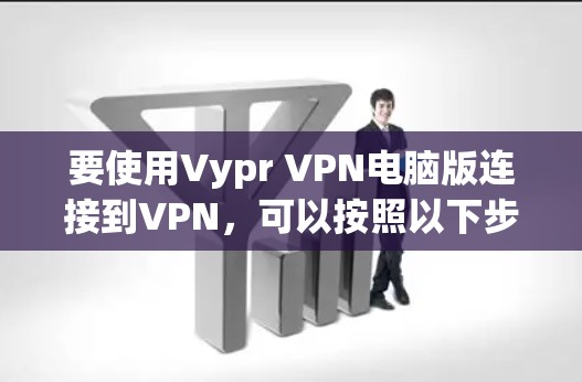 要使用Vypr VPN电脑版连接到VPN，可以按照以下步骤操作