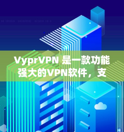 VyprVPN 是一款功能强大的VPN软件，支持 Android 平台上。以下是关于 VyprVPN Android 版本的详细介绍