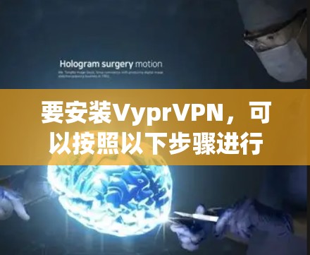 要安装VyprVPN,可以按照以下步骤进行