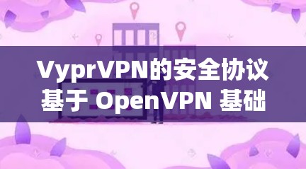 VyprVPN的安全协议基于 OpenVPN 基础,采用多方面的加密措施来确保网络的安全性,即使用户处于未授权的状态。以下是协议的技术特点和主要措施的详细分析