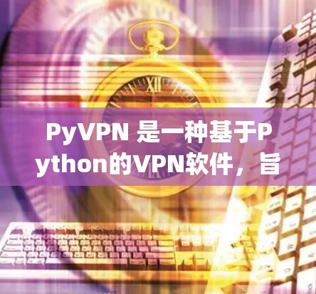 PyVPN 是一种基于Python的VPN软件,旨在为用户提供安全、可靠、且容易使用的VPN服务。以下是设置 PyVPN 在 Windows 系统的简单步骤