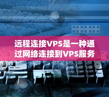 远程连接VPS是一种通过网络连接到VPS服务器的技术，通常用于访问服务器的资源，如数据库、文件系统等。以下是一个详细的步骤指南，帮助您成功远程连接VPS Pro
