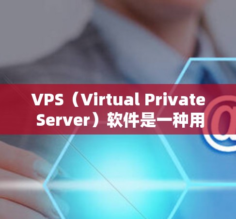 VPS(Virtual Private Server)软件是一种用于云服务中的私有云服务工具,旨在将敏感数据和资源私有化,同时通过虚拟化技术实现高效的资源管理。以下是几种常见的VPS软件及其下载链接