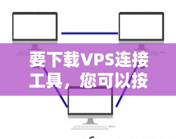要下载VPS连接工具，您可以按照以下步骤进行