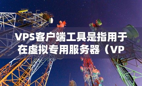 VPS客户端工具是指用于在虚拟专用服务器(VPS)上开发、管理、监控和自动化应用的工具。这些工具提供了多种功能,帮助开发者高效地构建和维护VPS环境。以下是几个常用的VPS客户端工具及其主要功能