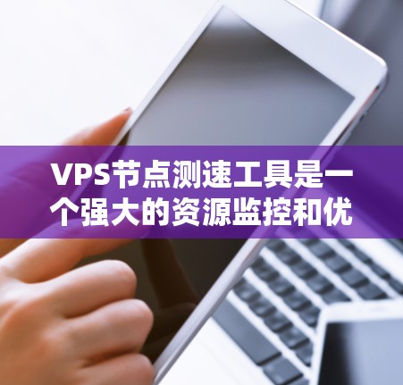 VPS节点测速工具是一个强大的资源监控和优化工具,帮助用户确保服务器运行在最佳状态。以下是对该工具的详细分析和建议