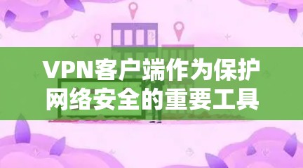 <strong>VPN客户端</strong>作为保护网络安全的重要工具，涵盖了多种不同的需求和使用习惯，以下是根据不同用户群体推荐的<strong>VPN客户端</strong>