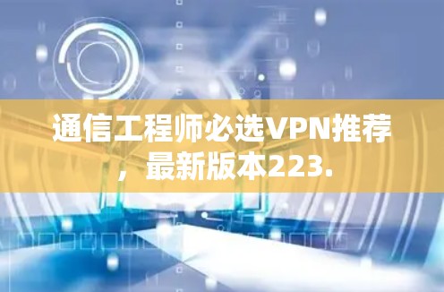 通信工程师必选VPN推荐，最新版本223.
