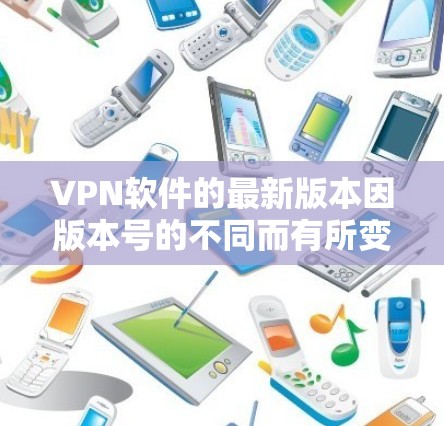 VPN软件的最新版本因版本号的不同而有所变化,但我会推荐一些功能全面且兼容性的软件,帮助您更好地管理VPN访问。以下是一些推荐的VPN软件和工具