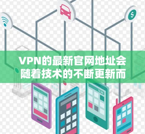 VPN的最新官网地址会随着技术的不断更新而变化,因此建议您通过官方网站或可靠的VPN服务提供商获取最新的信息。以下是一些常见的VPN品牌的最新官网地址