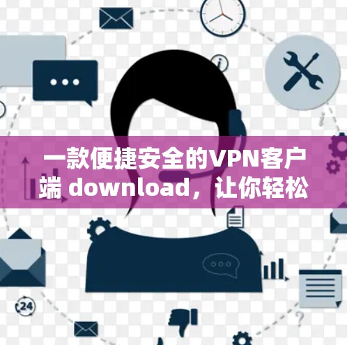 一款便捷安全的<strong>VPN客户端</strong> download,让你轻松享受网络乐趣!