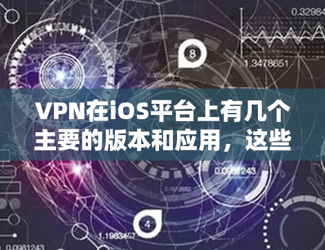 VPN在iOS平台上有几个主要的版本和应用，这些版本通常都有其独特的功能和设计。以下是关于最新官方版iOSVPN应用的一些信息