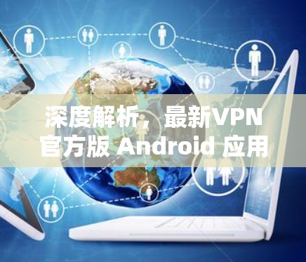 深度解析，最新VPN官方版 Android 应用