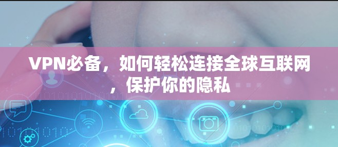 VPN必备，如何轻松连接全球互联网，保护你的隐私