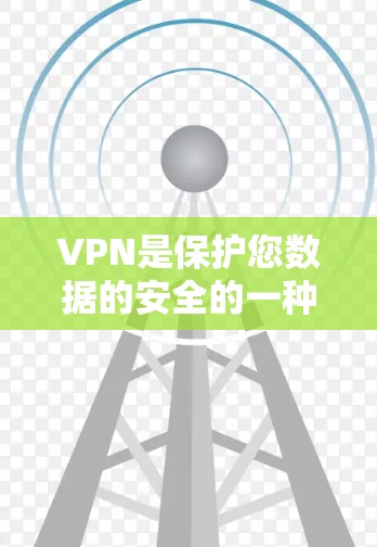 VPN是保护您数据的安全的一种方式,随着技术的发展,VPN的版本也在不断更新,以应对新的网络安全挑战。以下是VPN的最新版本及其特点