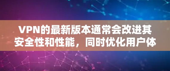 VPN的最新版本通常会改进其安全性和性能，同时优化用户体验。以下是一些常见的问题和解决方案，供您参考