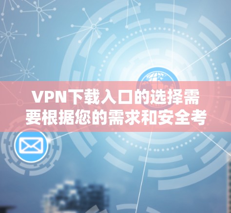VPN下载入口的选择需要根据您的需求和安全考量来决定。以下是一些常见的VPN软件和下载入口，供您参考