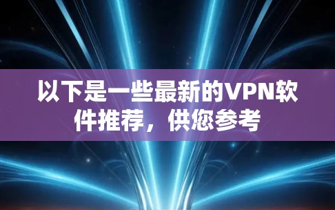 以下是一些最新的VPN软件推荐，供您参考