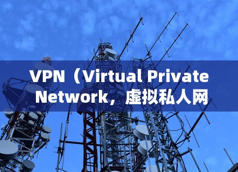 VPN(Virtual Private Network,虚拟私人网络)是一种通过网络隐藏访问源,让用户看不到对方的访问源以避开被封或访问受限的网站。以下是关于VPN的详细介绍