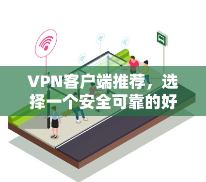 <strong>VPN客户端</strong>推荐,选择一个安全可靠的好用工具