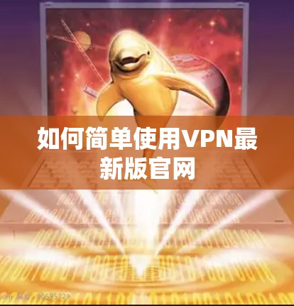 如何简单使用VPN最新版官网