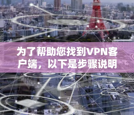 为了帮助您找到<strong>VPN客户端</strong>，以下是步骤说明