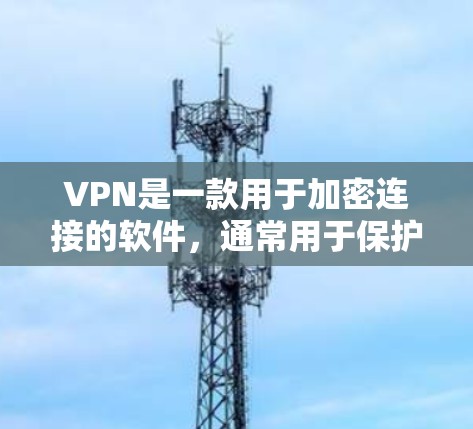 VPN是一款用于加密连接的软件,通常用于保护个人隐私或在安全的前提下进行在线娱乐、钓鱼等。以下是几个主流的VPN软件下载链接,供你选择