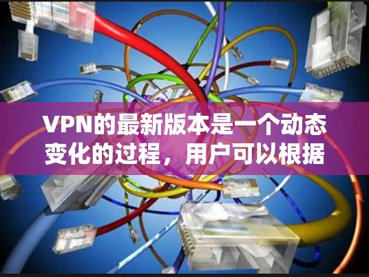 VPN的最新版本是一个动态变化的过程,用户可以根据自己的需求和需求来选择适合自己的VPN软件。以下是一个系统化的总结,帮助您了解最新的VPN软件