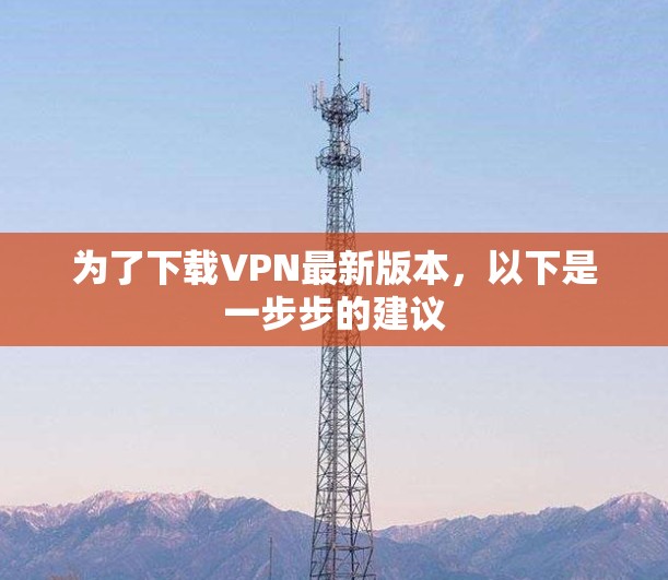 为了下载VPN最新版本,以下是一步步的建议
