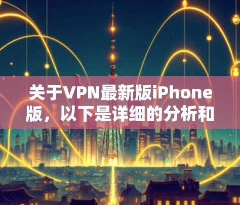 关于VPN最新版iPhone版,以下是详细的分析和建议