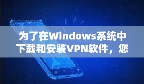 为了在Windows系统中下载和安装VPN软件,您可以按照以下步骤进行操作