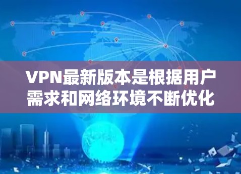 VPN最新版本是根据用户需求和网络环境不断优化的,以下是关于VPN最新版本的全面分析