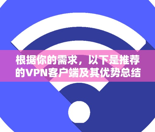 根据你的需求,以下是推荐的<strong>VPN客户端</strong>及其优势总结