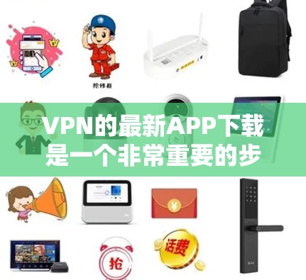 VPN的最新APP下载是一个非常重要的步骤,因为VPN的应用质量直接影响用户体验和安全性。以下是几个常见的VPN应用,包括国内和国际的