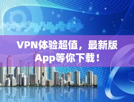 VPN体验超值,最新版App等你下载!